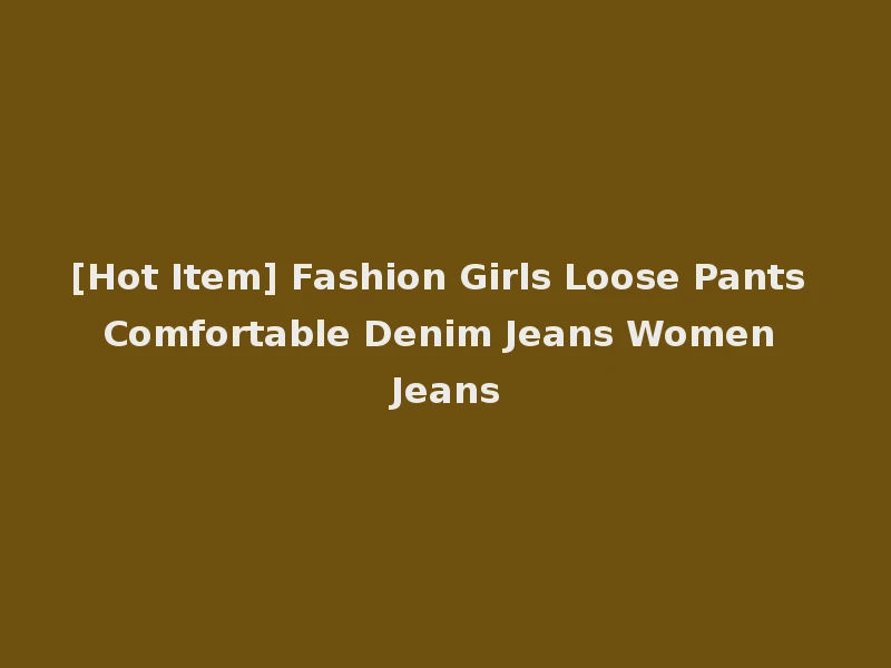 [Hot Item] Fashion Girls Loose Pants Comfortable Denim Jeans Women Jeans