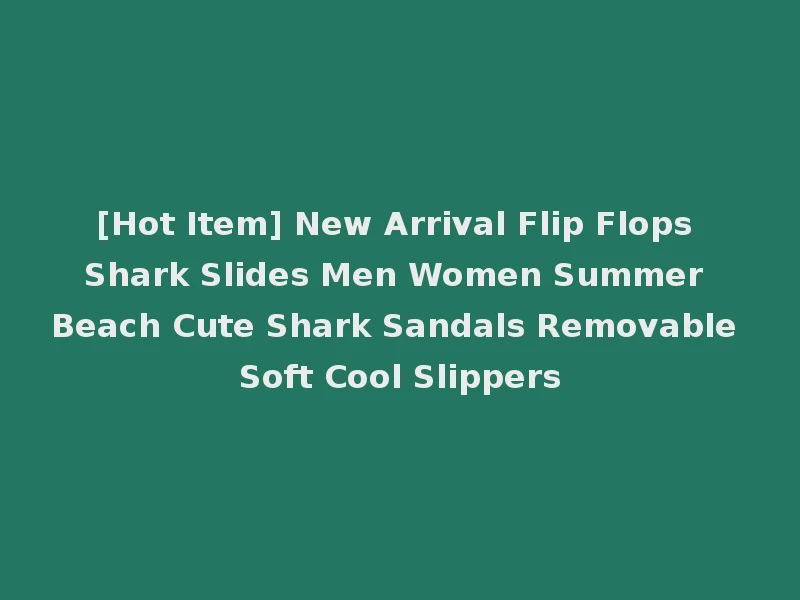 [Hot Item] New Arrival Flip Flops Shark Slides Men Women Summer Beach Cute Shark Sandals Removable Soft Cool Slippers