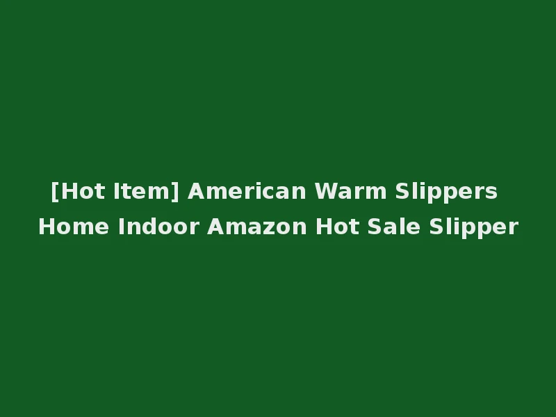 [Hot Item] American Warm Slippers Home Indoor Amazon Hot Sale Slipper