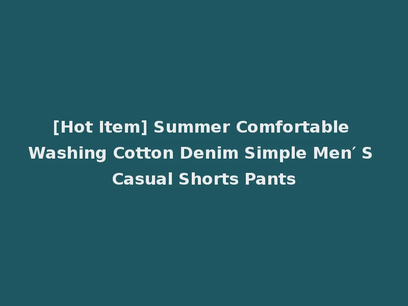 [Hot Item] Summer Comfortable Washing Cotton Denim Simple Men′ S Casual Shorts Pants