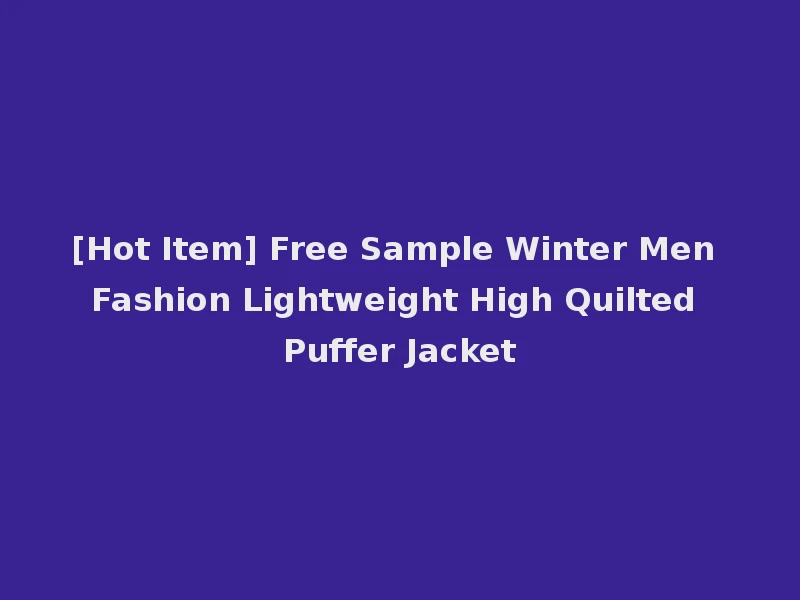 [Hot Item] Free Sample Winter Men Fashion Lightweight High Quilted Puffer Jacket