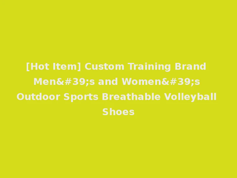 [Hot Item] Custom Training Brand Men's and Women's Outdoor Sports Breathable Volleyball Shoes
