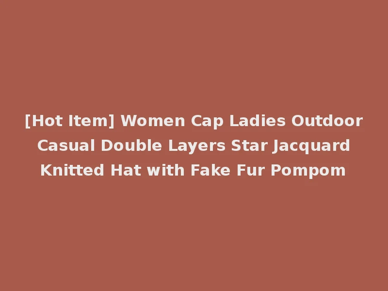 [Hot Item] Women Cap Ladies Outdoor Casual Double Layers Star Jacquard Knitted Hat with Fake Fur Pompom