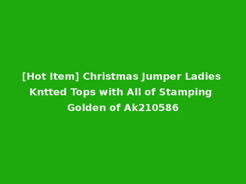 [Hot Item] Christmas Jumper Ladies Kntted Tops with All of Stamping Golden of Ak210586
