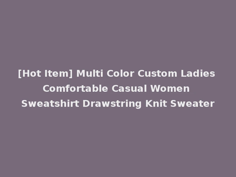 [Hot Item] Multi Color Custom Ladies Comfortable Casual Women Sweatshirt Drawstring Knit Sweater