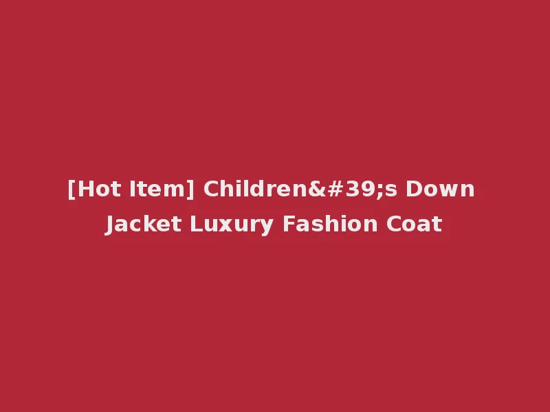 [Hot Item] Children's Down Jacket Luxury Fashion Coat