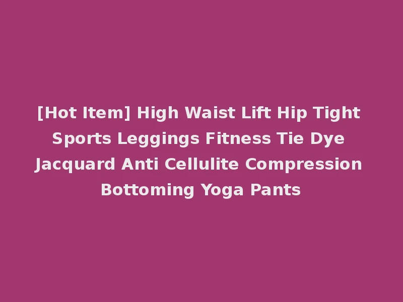 [Hot Item] High Waist Lift Hip Tight Sports Leggings Fitness Tie Dye Jacquard Anti Cellulite Compression Bottoming Yoga Pants