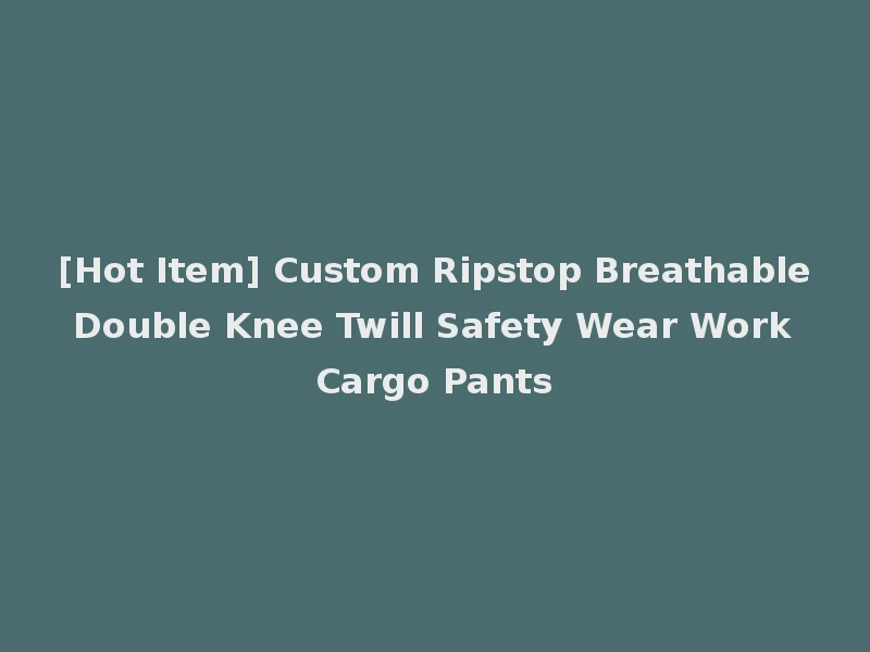 [Hot Item] Custom Ripstop Breathable Double Knee Twill Safety Wear Work Cargo Pants