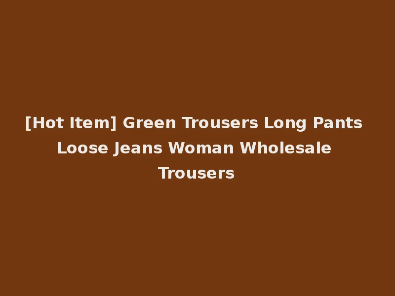 [Hot Item] Green Trousers Long Pants Loose Jeans Woman Wholesale Trousers