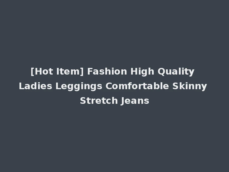 [Hot Item] Fashion High Quality Ladies Leggings Comfortable Skinny Stretch Jeans