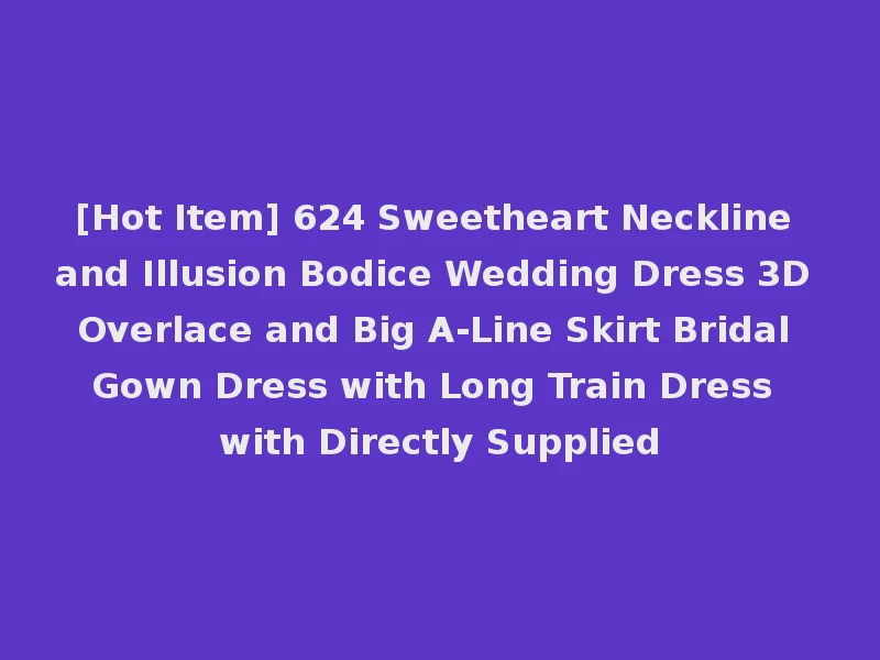 [Hot Item] 624 Sweetheart Neckline and Illusion Bodice Wedding Dress 3D Overlace and Big A-Line Skirt Bridal Gown Dress with Long Train Dress with Directly Supplied