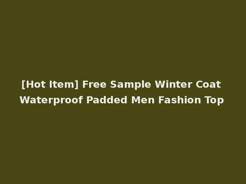 [Hot Item] Free Sample Winter Coat Waterproof Padded Men Fashion Top