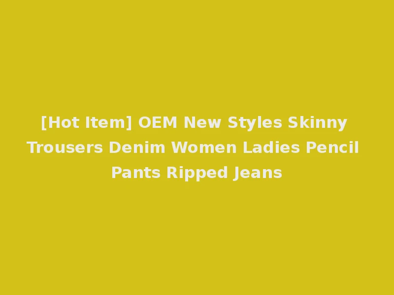 [Hot Item] OEM New Styles Skinny Trousers Denim Women Ladies Pencil Pants Ripped Jeans
