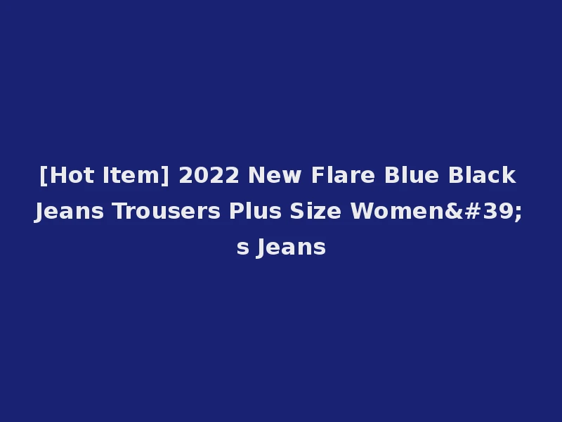 [Hot Item] 2022 New Flare Blue Black Jeans Trousers Plus Size Women's Jeans