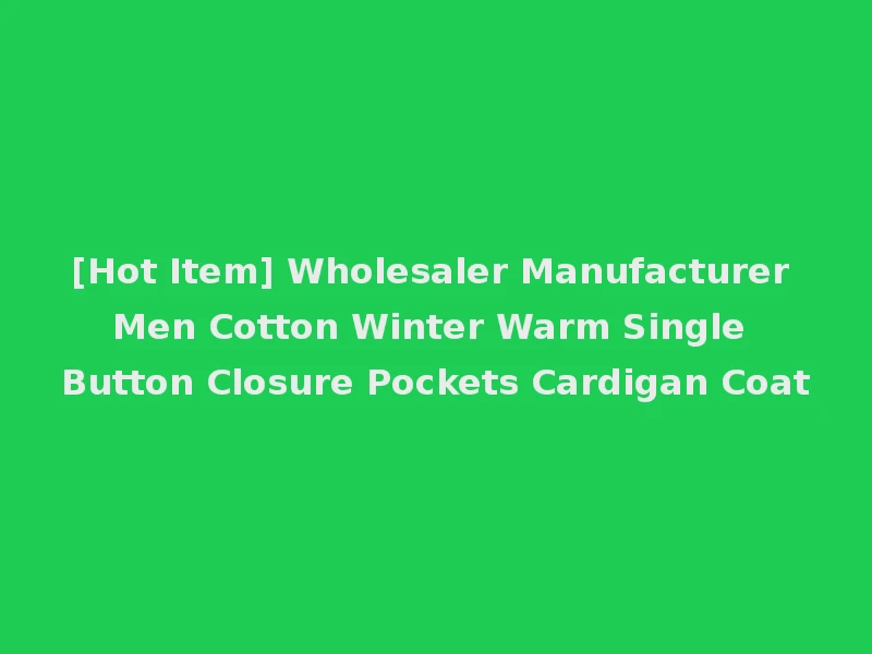 [Hot Item] Wholesaler Manufacturer Men Cotton Winter Warm Single Button Closure Pockets Cardigan Coat