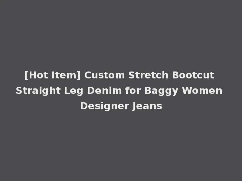 [Hot Item] Custom Stretch Bootcut Straight Leg Denim for Baggy Women Designer Jeans