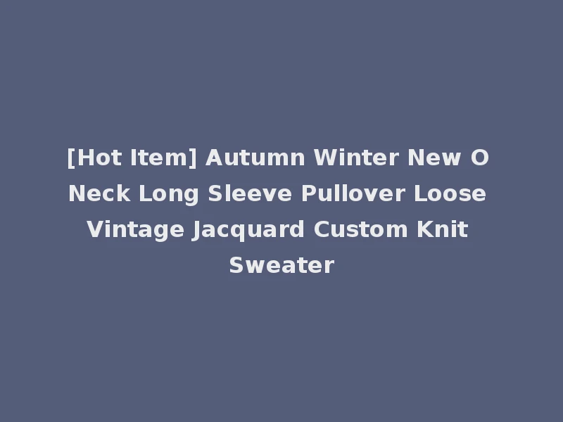 [Hot Item] Autumn Winter New O Neck Long Sleeve Pullover Loose Vintage Jacquard Custom Knit Sweater