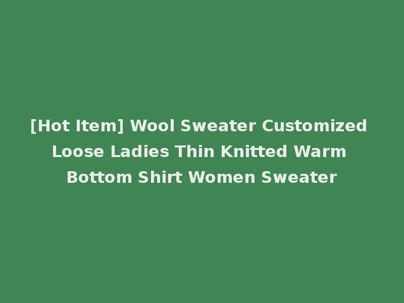 [Hot Item] Wool Sweater Customized Loose Ladies Thin Knitted Warm Bottom Shirt Women Sweater