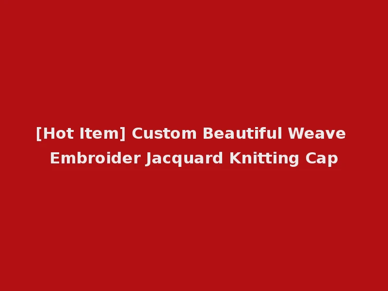 [Hot Item] Custom Beautiful Weave Embroider Jacquard Knitting Cap