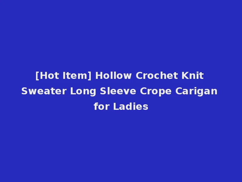 [Hot Item] Hollow Crochet Knit Sweater Long Sleeve Crope Carigan for Ladies