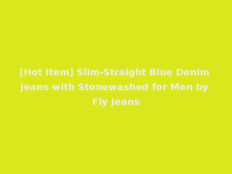[Hot Item] Slim-Straight Blue Denim Jeans with Stonewashed for Men by Fly Jeans