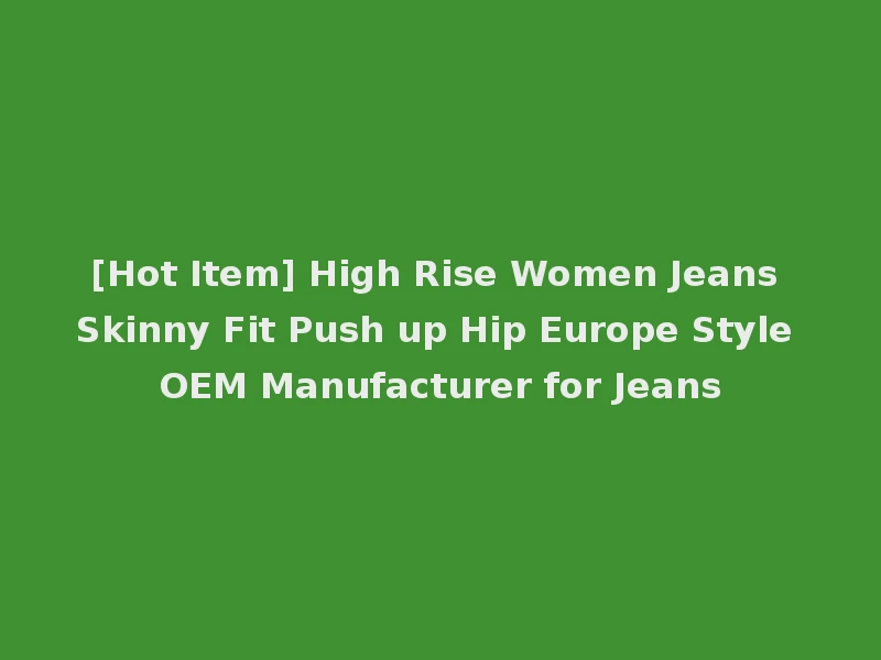 [Hot Item] High Rise Women Jeans Skinny Fit Push up Hip Europe Style OEM Manufacturer for Jeans