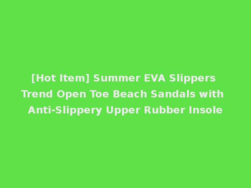 [Hot Item] Summer EVA Slippers Trend Open Toe Beach Sandals with Anti-Slippery Upper Rubber Insole