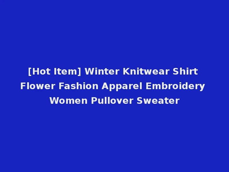 [Hot Item] Winter Knitwear Shirt Flower Fashion Apparel Embroidery Women Pullover Sweater