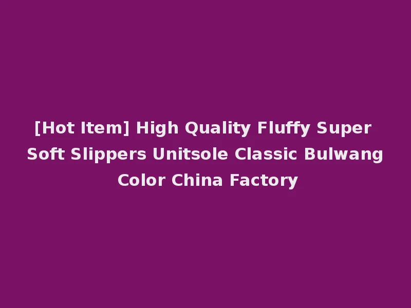 [Hot Item] High Quality Fluffy Super Soft Slippers Unitsole Classic Bulwang Color China Factory