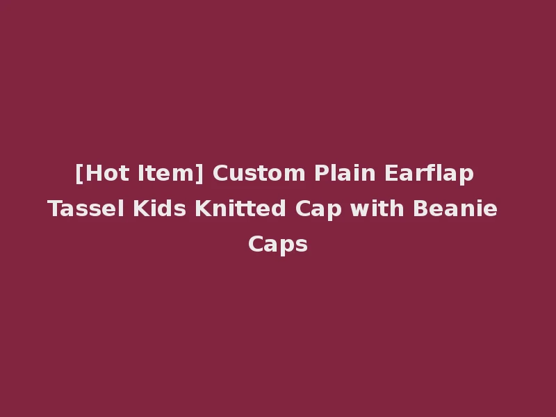 [Hot Item] Custom Plain Earflap Tassel Kids Knitted Cap with Beanie Caps