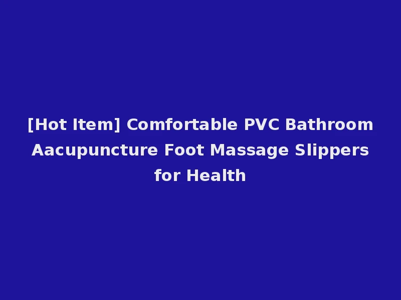 [Hot Item] Comfortable PVC Bathroom Aacupuncture Foot Massage Slippers for Health