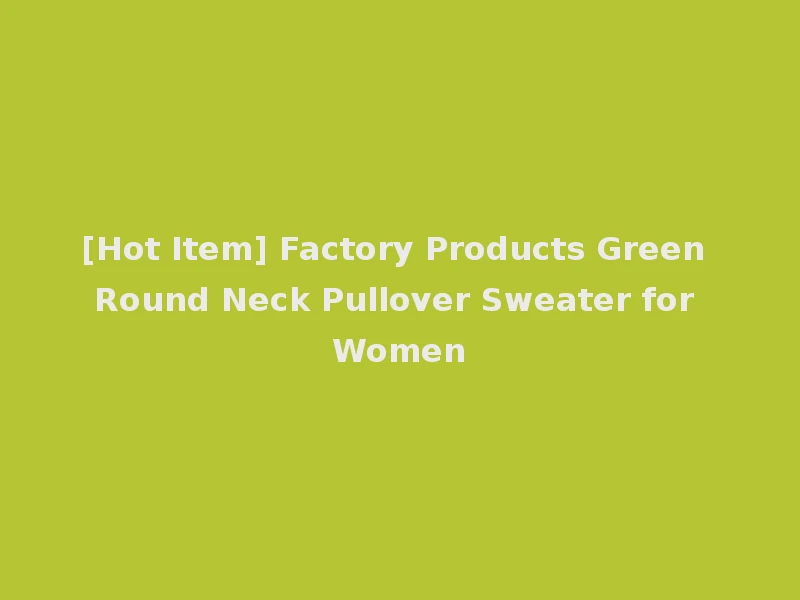 [Hot Item] Factory Products Green Round Neck Pullover Sweater for Women
