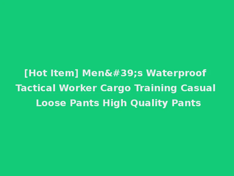 [Hot Item] Men's Waterproof Tactical Worker Cargo Training Casual Loose Pants High Quality Pants