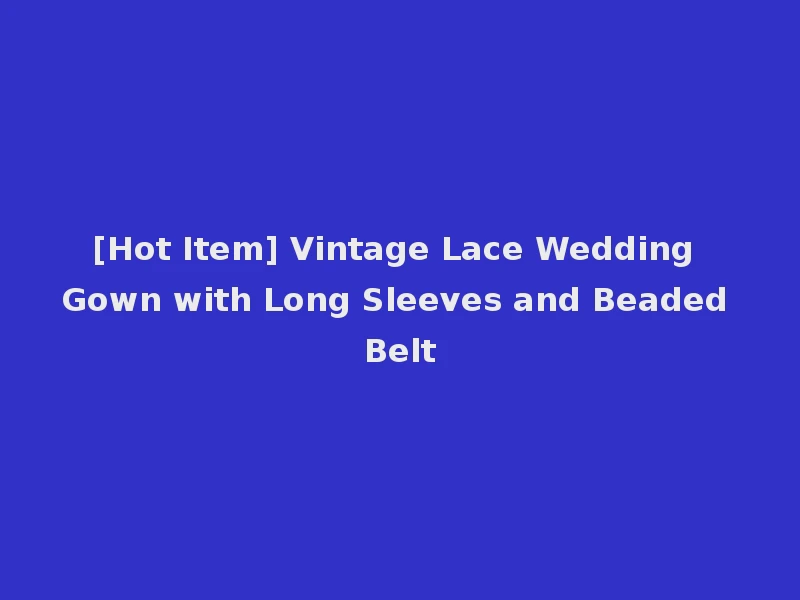 [Hot Item] Vintage Lace Wedding Gown with Long Sleeves and Beaded Belt