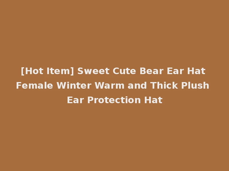 [Hot Item] Sweet Cute Bear Ear Hat Female Winter Warm and Thick Plush Ear Protection Hat
