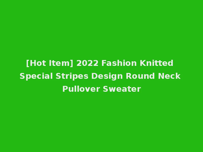 [Hot Item] 2022 Fashion Knitted Special Stripes Design Round Neck Pullover Sweater