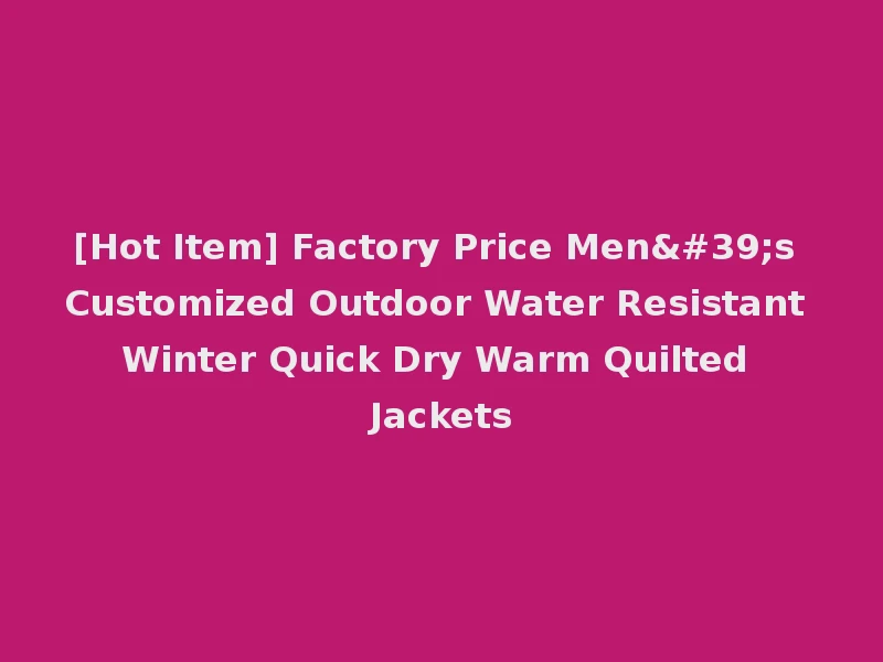 [Hot Item] Factory Price Men's Customized Outdoor Water Resistant Winter Quick Dry Warm Quilted Jackets