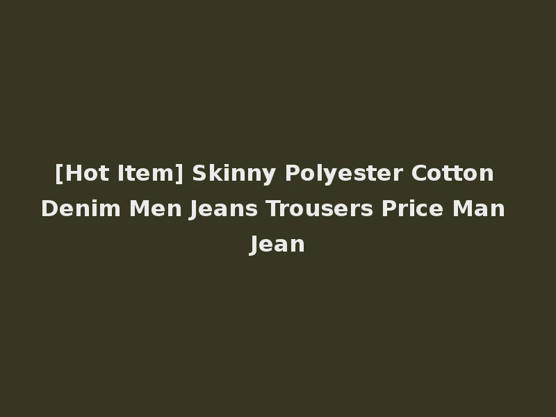 [Hot Item] Skinny Polyester Cotton Denim Men Jeans Trousers Price Man Jean