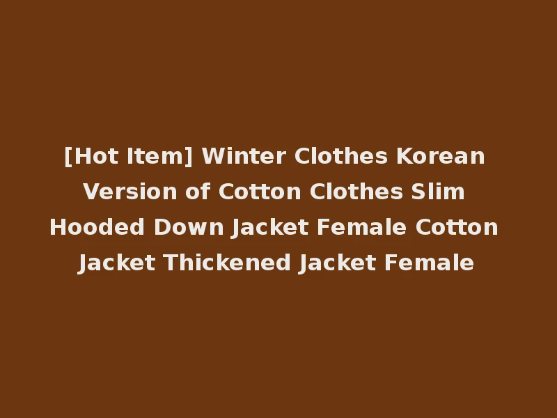 [Hot Item] Winter Clothes Korean Version of Cotton Clothes Slim Hooded Down Jacket Female Cotton Jacket Thickened Jacket Female