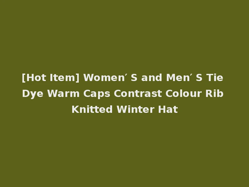 [Hot Item] Women′ S and Men′ S Tie Dye Warm Caps Contrast Colour Rib Knitted Winter Hat