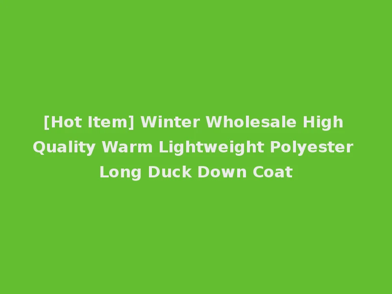 [Hot Item] Winter Wholesale High Quality Warm Lightweight Polyester Long Duck Down Coat
