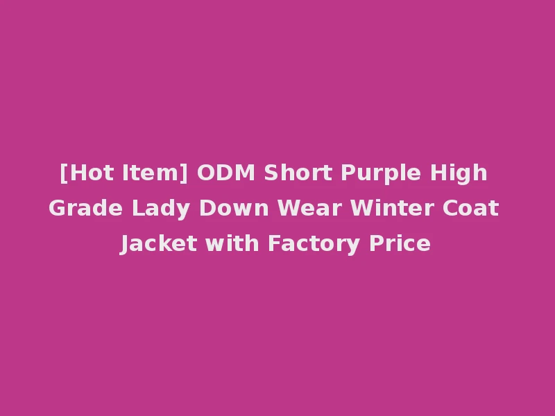 [Hot Item] ODM Short Purple High Grade Lady Down Wear Winter Coat Jacket with Factory Price