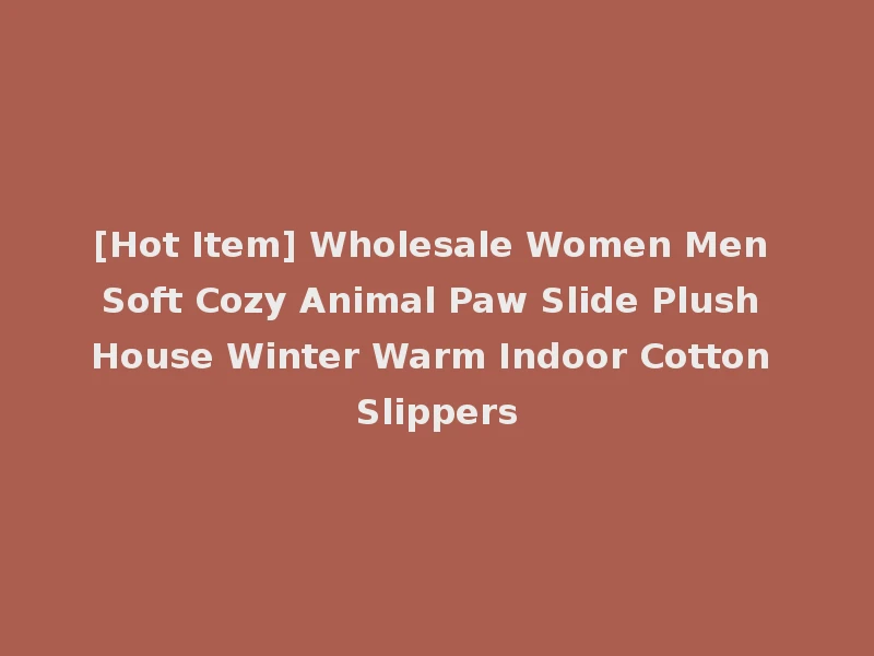 [Hot Item] Wholesale Women Men Soft Cozy Animal Paw Slide Plush House Winter Warm Indoor Cotton Slippers