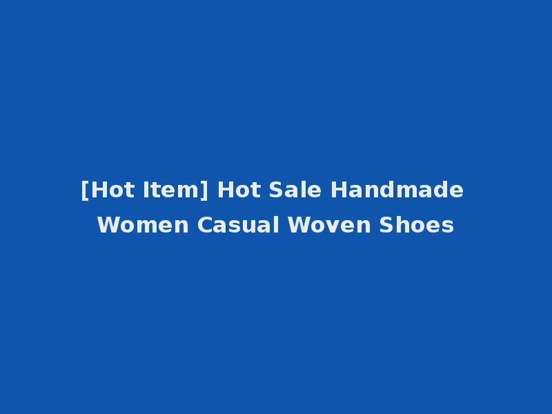 [Hot Item] Hot Sale Handmade Women Casual Woven Shoes