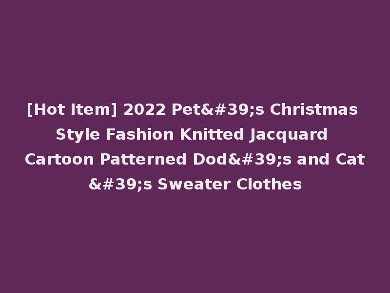 [Hot Item] 2022 Pet's Christmas Style Fashion Knitted Jacquard Cartoon Patterned Dod's and Cat's Sweater Clothes