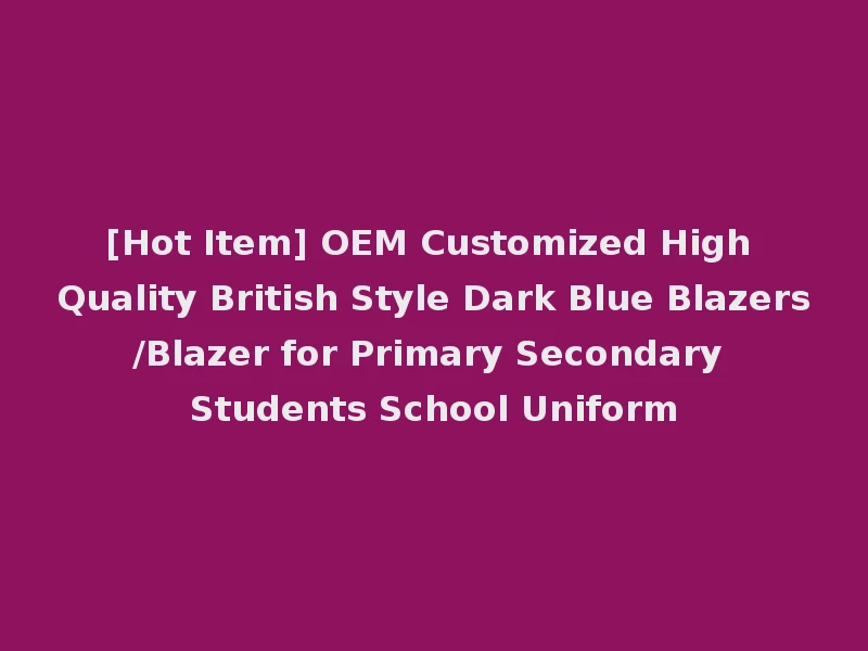 [Hot Item] OEM Customized High Quality British Style Dark Blue Blazers/Blazer for Primary Secondary Students School Uniform