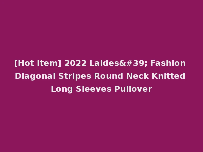 [Hot Item] 2022 Laides' Fashion Diagonal Stripes Round Neck Knitted Long Sleeves Pullover