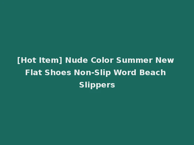 [Hot Item] Nude Color Summer New Flat Shoes Non-Slip Word Beach Slippers