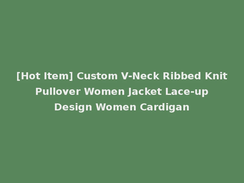 [Hot Item] Custom V-Neck Ribbed Knit Pullover Women Jacket Lace-up Design Women Cardigan
