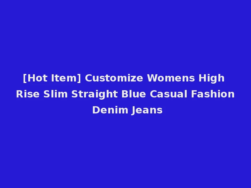 [Hot Item] Customize Womens High Rise Slim Straight Blue Casual Fashion Denim Jeans